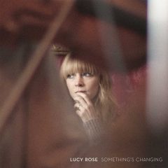 SOMETHING’S CHANGING by Lucy Rose