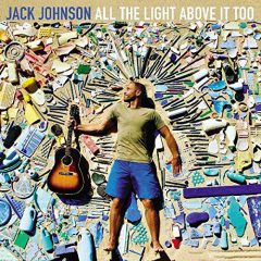 ALL THE LIGHT ABOVE IT TOO by Jack Johnson