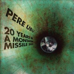 20 YEARS IN A MONTANA MISSILE SILO by Pere Ubu